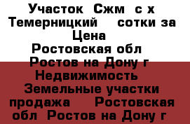 Участок, Сжм, с/х Темерницкий, 4 сотки за 1 000 000! › Цена ­ 1 000 000 - Ростовская обл., Ростов-на-Дону г. Недвижимость » Земельные участки продажа   . Ростовская обл.,Ростов-на-Дону г.